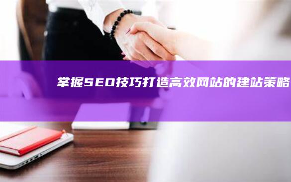 掌握SEO技巧：打造高效网站的建站策略